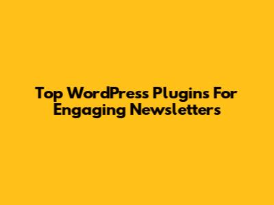 Top WordPress Plugins For Engaging Newsletters