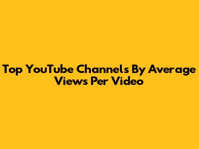 Top YouTube Channels By Average Views Per Video