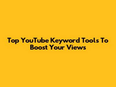 Top YouTube Keyword Tools To Boost Your Views