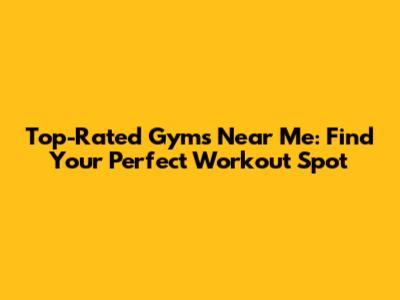 Top-Rated Gyms Near Me: Find Your Perfect Workout Spot