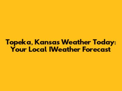 Topeka, Kansas Weather Today: Your Local IWeather Forecast