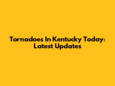 Tornadoes In Kentucky Today: Latest Updates
