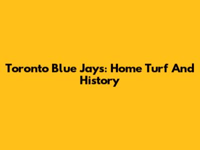 Toronto Blue Jays: Home Turf And History