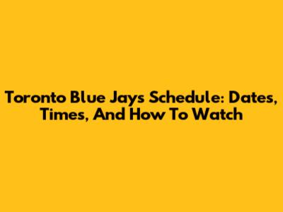 Toronto Blue Jays Schedule: Dates, Times, And How To Watch