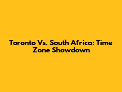 Toronto Vs. South Africa: Time Zone Showdown