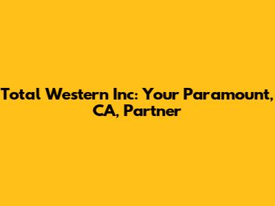 Total Western Inc: Your Paramount, CA, Partner