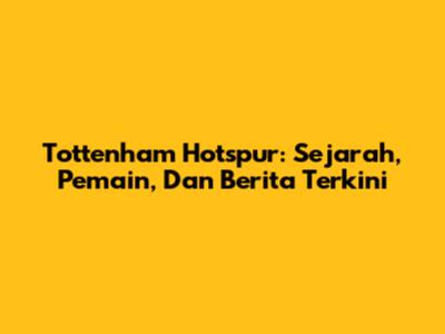 Tottenham Hotspur: Sejarah, Pemain, Dan Berita Terkini