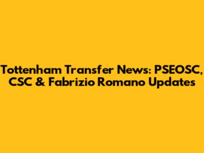 Tottenham Transfer News: PSEOSC, CSC & Fabrizio Romano Updates