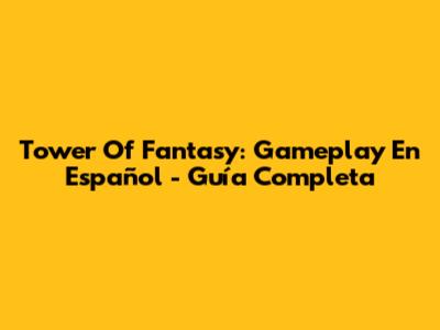 Tower Of Fantasy: Gameplay En Español - Guía Completa