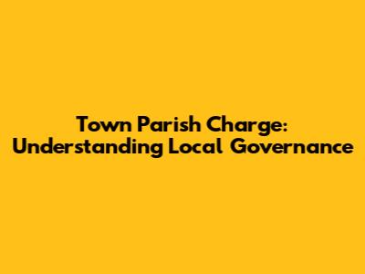 Town Parish Charge: Understanding Local Governance