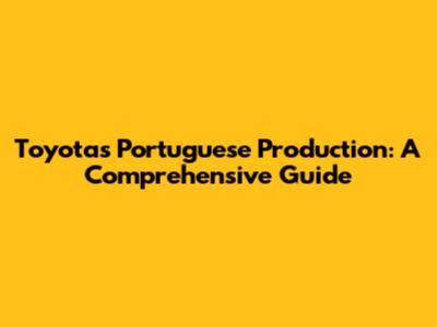 Toyota's Portuguese Production: A Comprehensive Guide