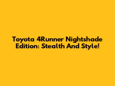 Toyota 4Runner Nightshade Edition: Stealth And Style!
