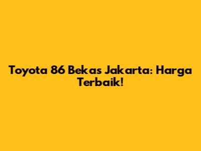 Toyota 86 Bekas Jakarta: Harga Terbaik!