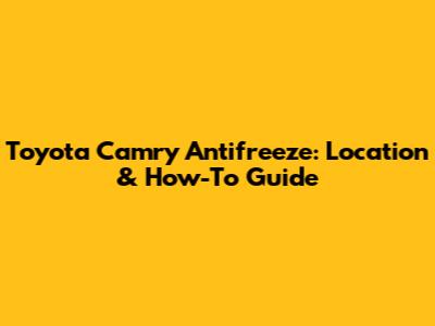 Toyota Camry Antifreeze: Location & How-To Guide