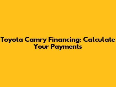 Toyota Camry Financing: Calculate Your Payments