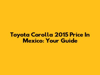 Toyota Corolla 2015 Price In Mexico: Your Guide
