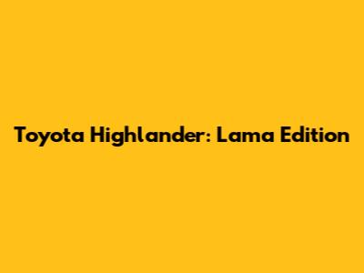 Toyota Highlander: Lama Edition