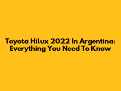 Toyota Hilux 2022 In Argentina: Everything You Need To Know