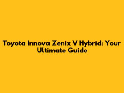 Toyota Innova Zenix V Hybrid: Your Ultimate Guide