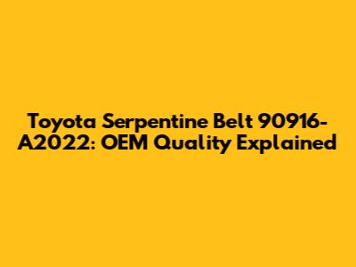 Toyota Serpentine Belt 90916-A2022: OEM Quality Explained