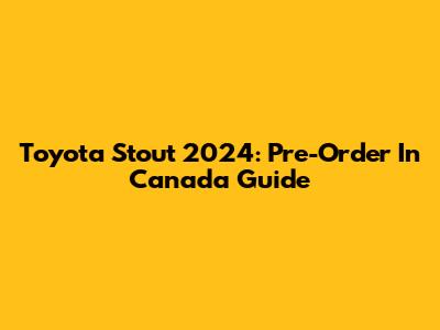 Toyota Stout 2024: Pre-Order In Canada Guide