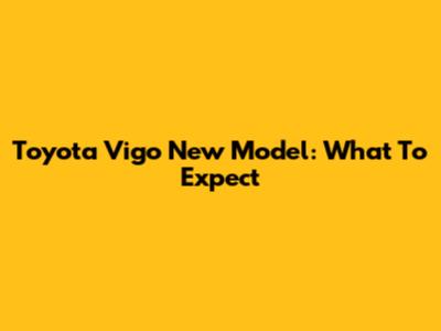 Toyota Vigo New Model: What To Expect