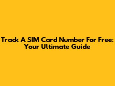 Track A SIM Card Number For Free: Your Ultimate Guide