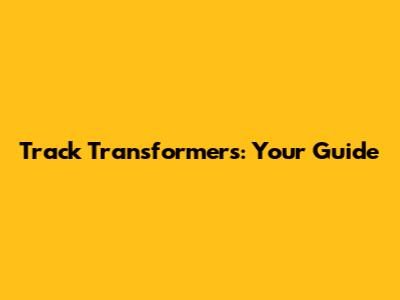 Track Transformers: Your Guide