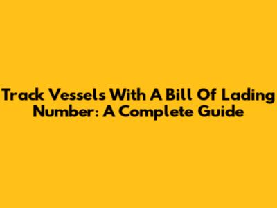Track Vessels With A Bill Of Lading Number: A Complete Guide