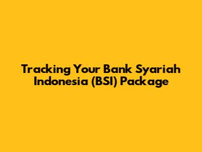 Tracking Your Bank Syariah Indonesia (BSI) Package