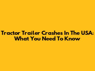 Tractor Trailer Crashes In The USA: What You Need To Know