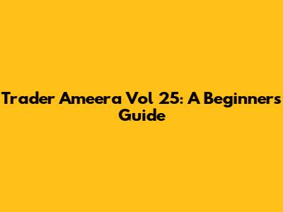 Trader Ameera Vol 25: A Beginner's Guide