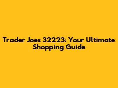 Trader Joe's 32223: Your Ultimate Shopping Guide