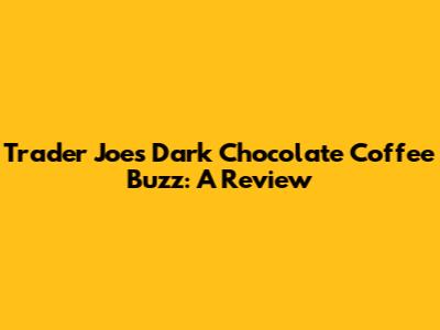Trader Joe's Dark Chocolate Coffee Buzz: A Review
