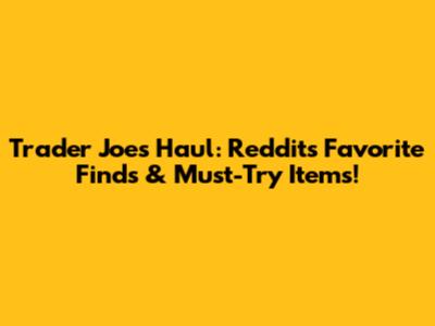 Trader Joe's Haul: Reddit's Favorite Finds & Must-Try Items!