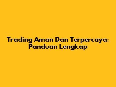 Trading Aman Dan Terpercaya: Panduan Lengkap