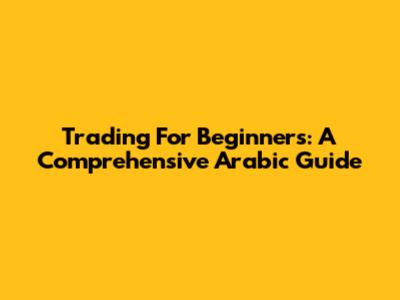 Trading For Beginners: A Comprehensive Arabic Guide
