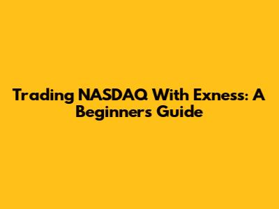 Trading NASDAQ With Exness: A Beginner's Guide