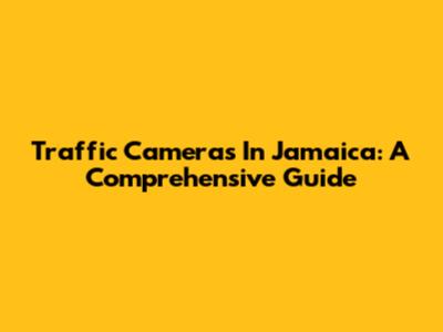 Traffic Cameras In Jamaica: A Comprehensive Guide