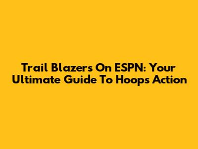 Trail Blazers On ESPN: Your Ultimate Guide To Hoops Action