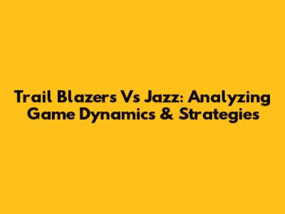 Trail Blazers Vs Jazz: Analyzing Game Dynamics & Strategies