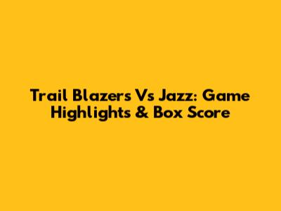 Trail Blazers Vs Jazz: Game Highlights & Box Score