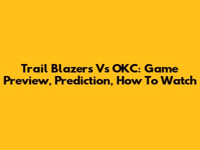 Trail Blazers Vs OKC: Game Preview, Prediction, How To Watch
