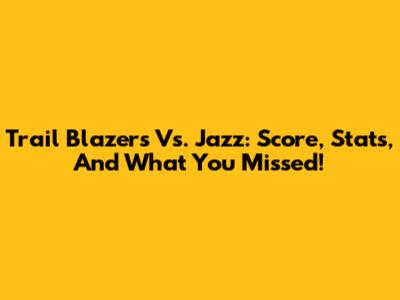 Trail Blazers Vs. Jazz: Score, Stats, And What You Missed!