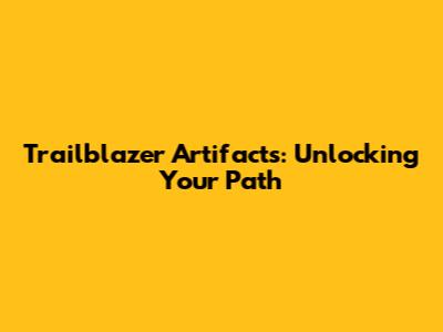 Trailblazer Artifacts: Unlocking Your Path