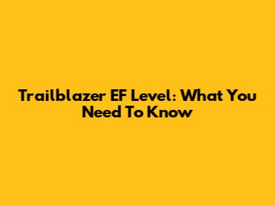 Trailblazer EF Level: What You Need To Know