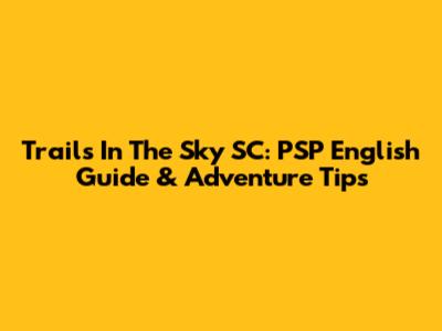 Trails In The Sky SC: PSP English Guide & Adventure Tips