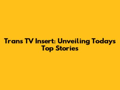 Trans TV Insert: Unveiling Today's Top Stories