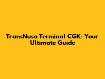 TransNusa Terminal CGK: Your Ultimate Guide