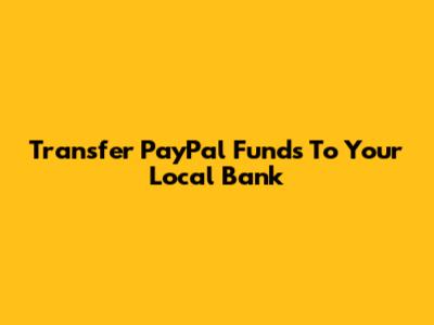 Transfer PayPal Funds To Your Local Bank
